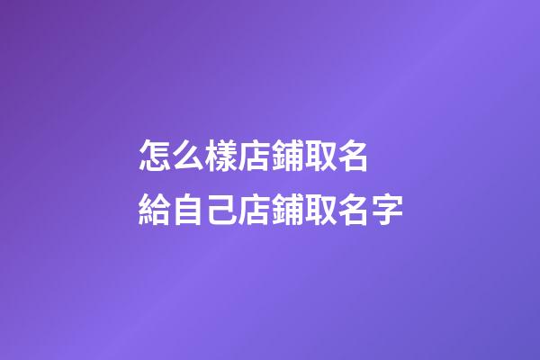 怎么樣店鋪取名 給自己店鋪取名字